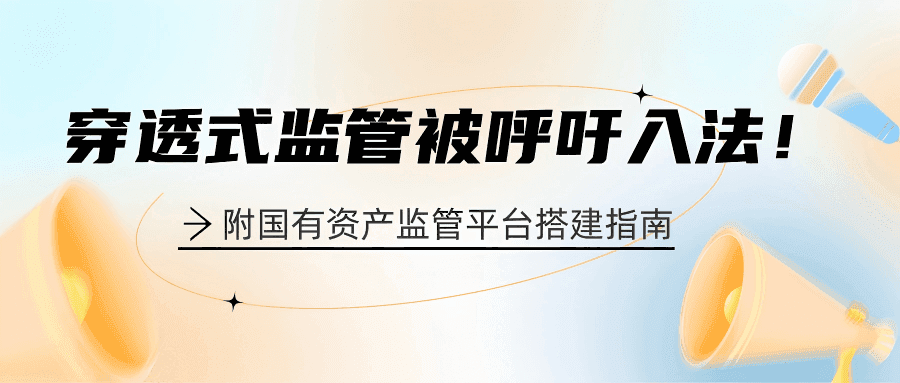 全国人大常委会委员呼吁穿透式监管写入《企业国有资产法》！国有资产穿透式监管平台建设与持续管理全拆解