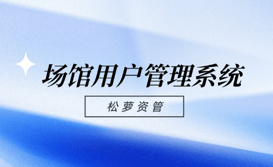 松萝资管全新推出场馆用户管理系统,助力文化体育场馆资产盘活