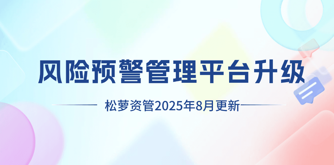 2025年8月松萝资管功能更新|风险预警管理平台三大模块升级,进一步提升资产监管质效