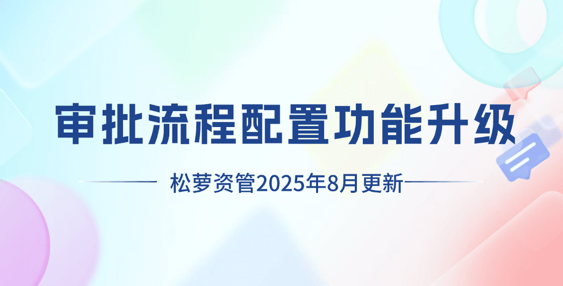 2025年8月松萝资管功能更新|审批流程配置功能升级,告别复杂操作
